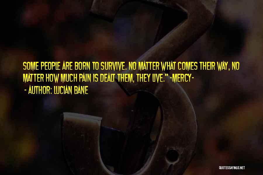 Lucian Bane Quotes: Some People Are Born To Survive. No Matter What Comes Their Way, No Matter How Much Pain Is Dealt Them,