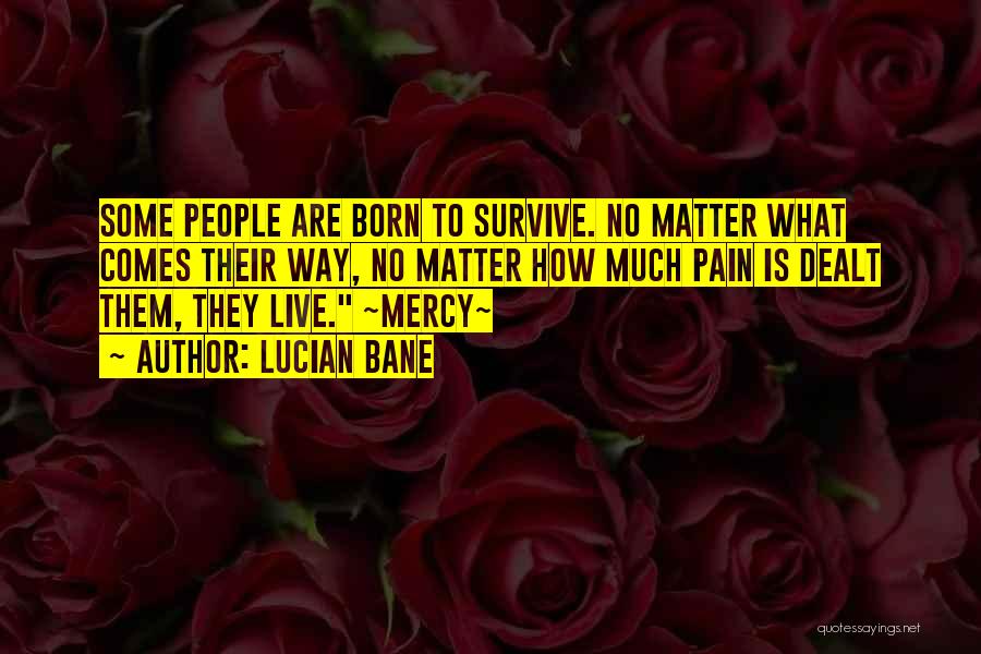 Lucian Bane Quotes: Some People Are Born To Survive. No Matter What Comes Their Way, No Matter How Much Pain Is Dealt Them,