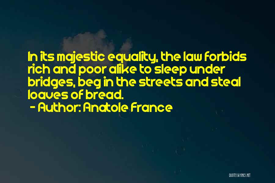 Anatole France Quotes: In Its Majestic Equality, The Law Forbids Rich And Poor Alike To Sleep Under Bridges, Beg In The Streets And