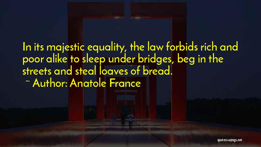 Anatole France Quotes: In Its Majestic Equality, The Law Forbids Rich And Poor Alike To Sleep Under Bridges, Beg In The Streets And