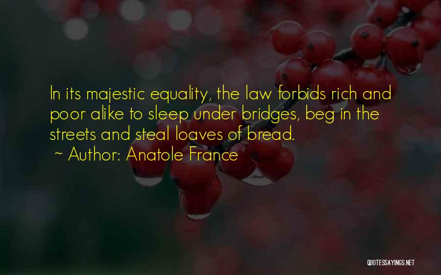 Anatole France Quotes: In Its Majestic Equality, The Law Forbids Rich And Poor Alike To Sleep Under Bridges, Beg In The Streets And