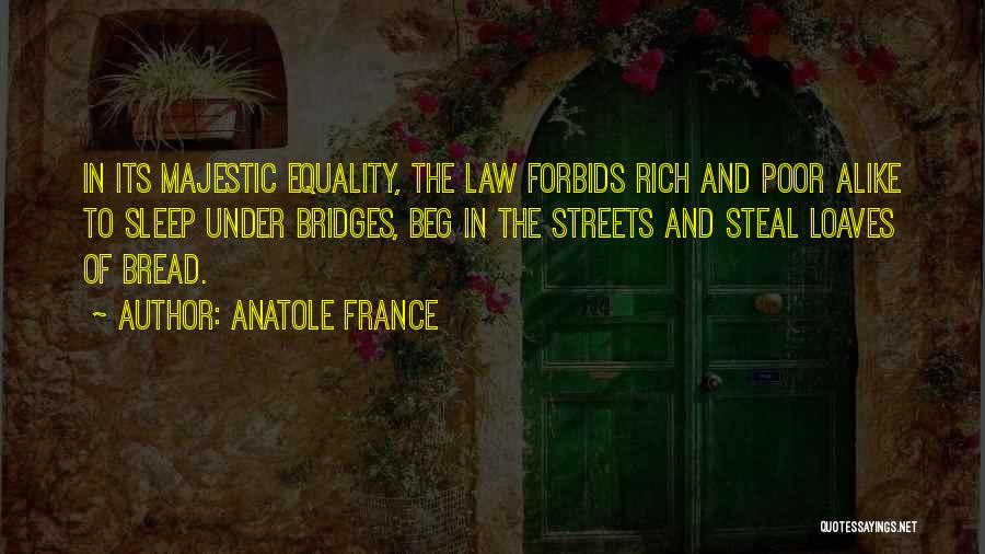 Anatole France Quotes: In Its Majestic Equality, The Law Forbids Rich And Poor Alike To Sleep Under Bridges, Beg In The Streets And