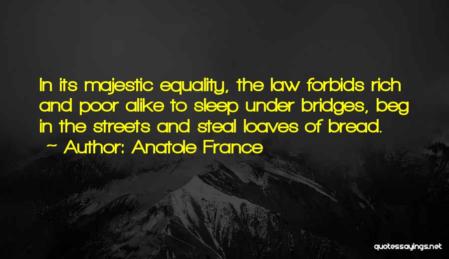 Anatole France Quotes: In Its Majestic Equality, The Law Forbids Rich And Poor Alike To Sleep Under Bridges, Beg In The Streets And