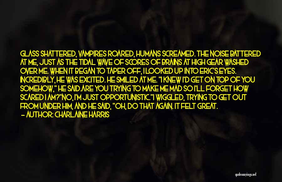 Charlaine Harris Quotes: Glass Shattered, Vampires Roared, Humans Screamed. The Noise Battered At Me, Just As The Tidal Wave Of Scores Of Brains