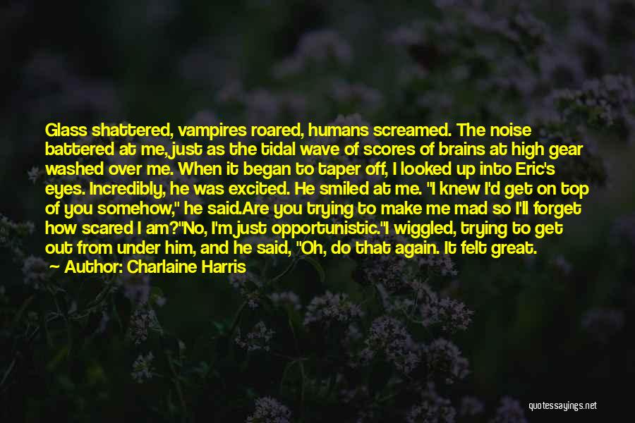 Charlaine Harris Quotes: Glass Shattered, Vampires Roared, Humans Screamed. The Noise Battered At Me, Just As The Tidal Wave Of Scores Of Brains