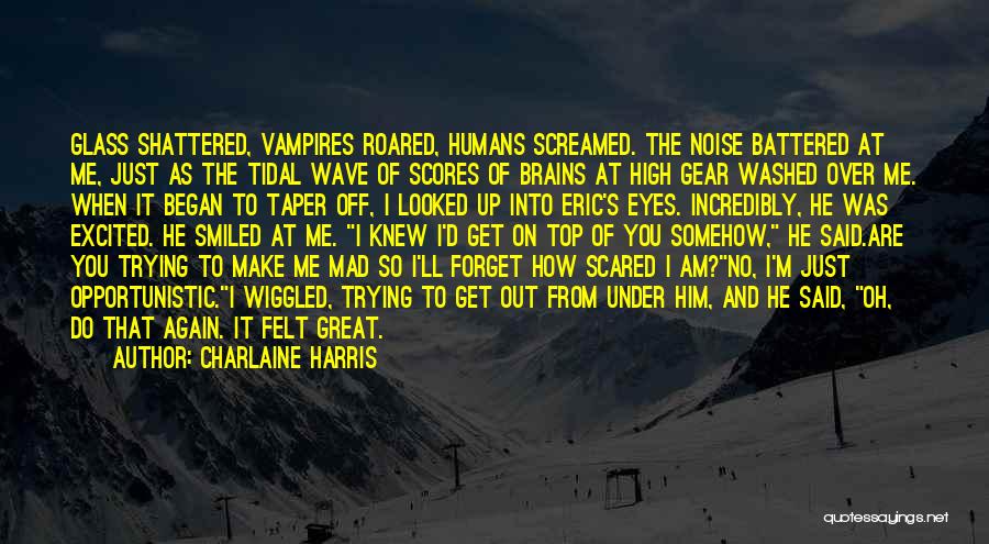 Charlaine Harris Quotes: Glass Shattered, Vampires Roared, Humans Screamed. The Noise Battered At Me, Just As The Tidal Wave Of Scores Of Brains