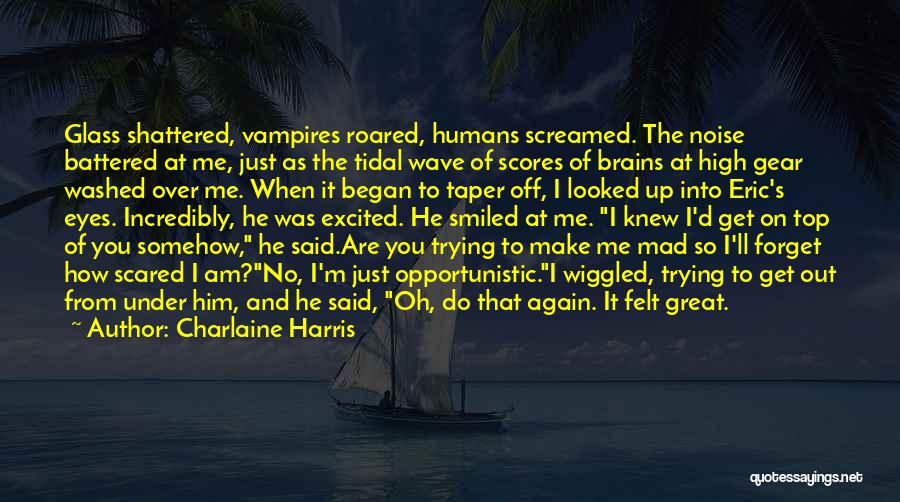 Charlaine Harris Quotes: Glass Shattered, Vampires Roared, Humans Screamed. The Noise Battered At Me, Just As The Tidal Wave Of Scores Of Brains