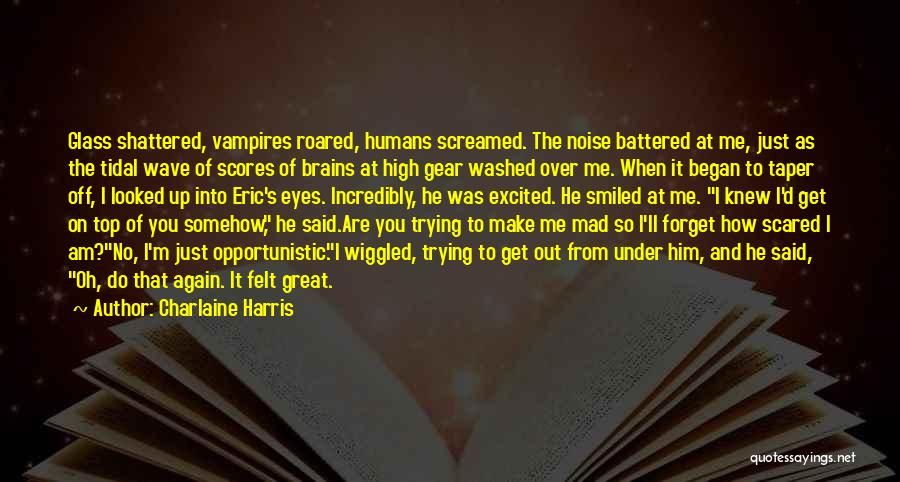Charlaine Harris Quotes: Glass Shattered, Vampires Roared, Humans Screamed. The Noise Battered At Me, Just As The Tidal Wave Of Scores Of Brains