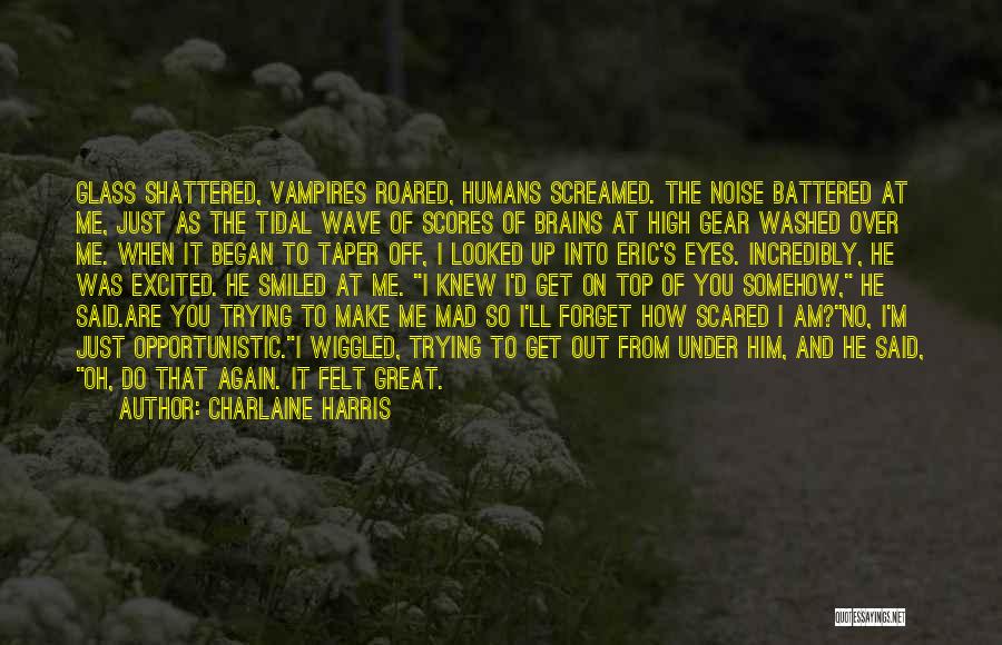 Charlaine Harris Quotes: Glass Shattered, Vampires Roared, Humans Screamed. The Noise Battered At Me, Just As The Tidal Wave Of Scores Of Brains