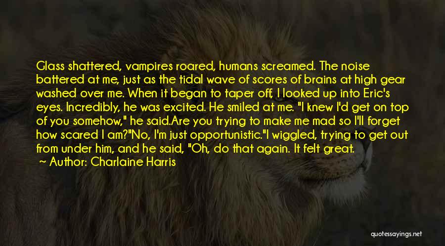 Charlaine Harris Quotes: Glass Shattered, Vampires Roared, Humans Screamed. The Noise Battered At Me, Just As The Tidal Wave Of Scores Of Brains