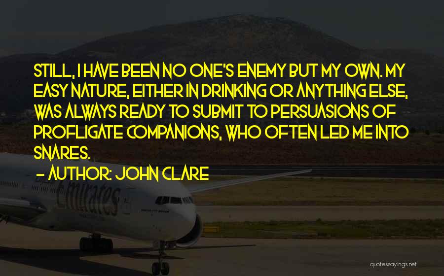 John Clare Quotes: Still, I Have Been No One's Enemy But My Own. My Easy Nature, Either In Drinking Or Anything Else, Was