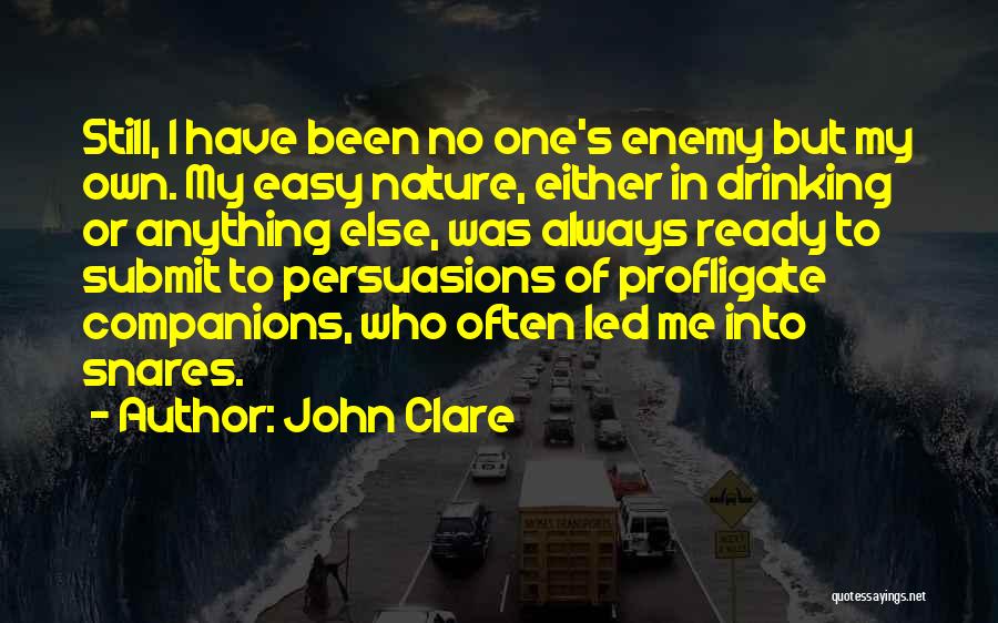 John Clare Quotes: Still, I Have Been No One's Enemy But My Own. My Easy Nature, Either In Drinking Or Anything Else, Was