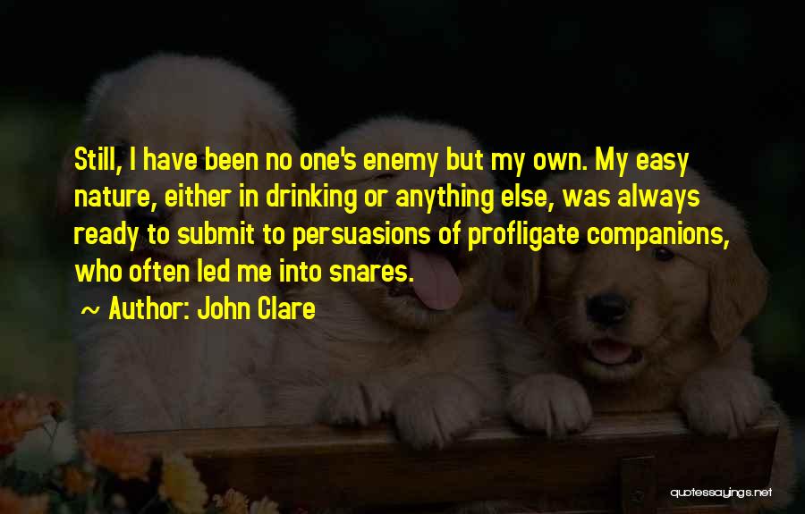 John Clare Quotes: Still, I Have Been No One's Enemy But My Own. My Easy Nature, Either In Drinking Or Anything Else, Was