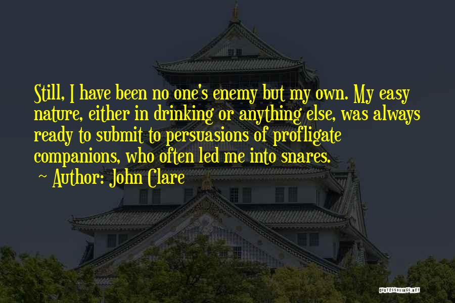 John Clare Quotes: Still, I Have Been No One's Enemy But My Own. My Easy Nature, Either In Drinking Or Anything Else, Was