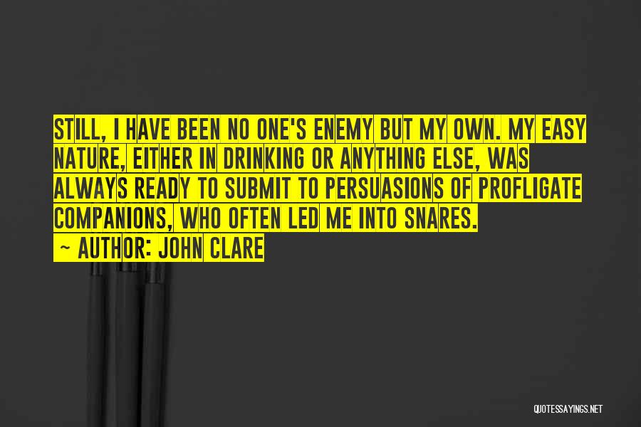 John Clare Quotes: Still, I Have Been No One's Enemy But My Own. My Easy Nature, Either In Drinking Or Anything Else, Was