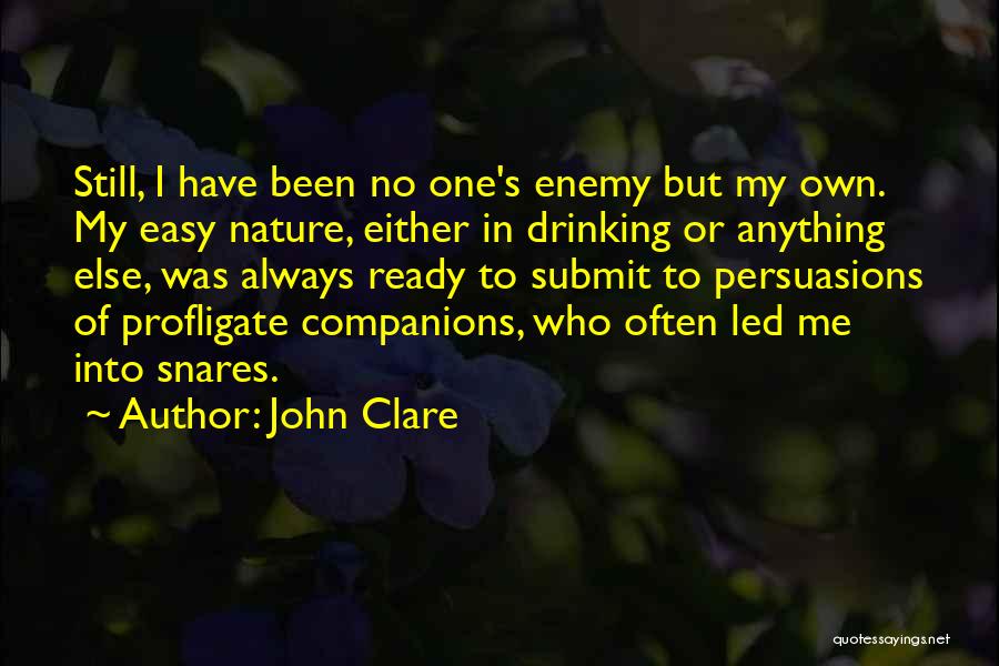 John Clare Quotes: Still, I Have Been No One's Enemy But My Own. My Easy Nature, Either In Drinking Or Anything Else, Was