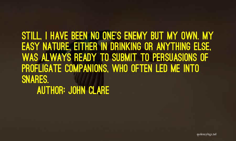 John Clare Quotes: Still, I Have Been No One's Enemy But My Own. My Easy Nature, Either In Drinking Or Anything Else, Was