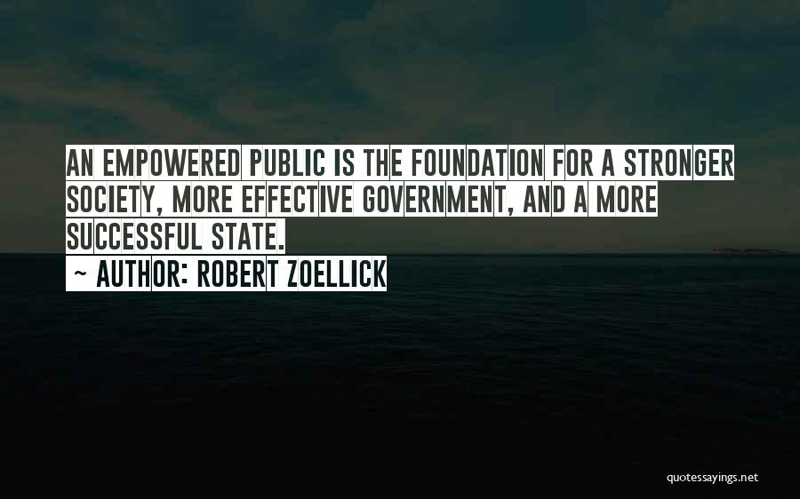 Robert Zoellick Quotes: An Empowered Public Is The Foundation For A Stronger Society, More Effective Government, And A More Successful State.
