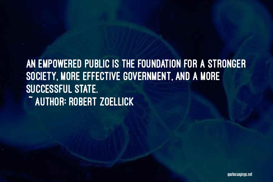 Robert Zoellick Quotes: An Empowered Public Is The Foundation For A Stronger Society, More Effective Government, And A More Successful State.