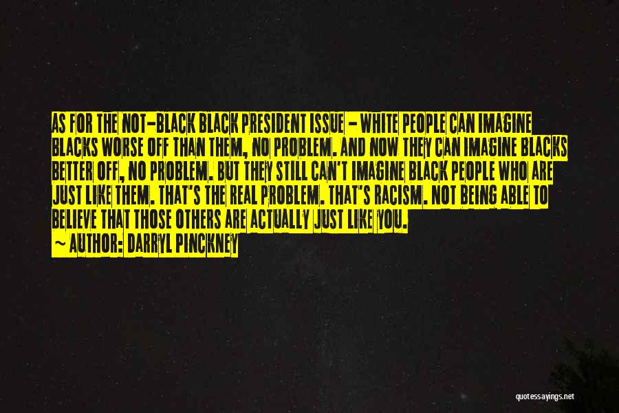 Darryl Pinckney Quotes: As For The Not-black Black President Issue - White People Can Imagine Blacks Worse Off Than Them, No Problem. And