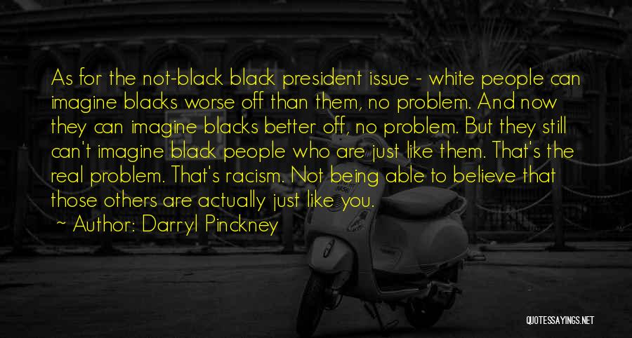 Darryl Pinckney Quotes: As For The Not-black Black President Issue - White People Can Imagine Blacks Worse Off Than Them, No Problem. And