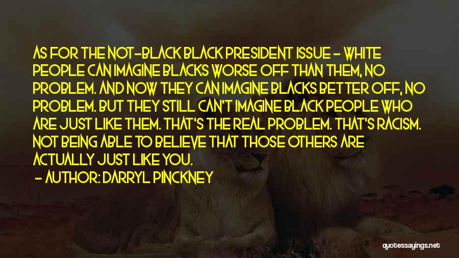 Darryl Pinckney Quotes: As For The Not-black Black President Issue - White People Can Imagine Blacks Worse Off Than Them, No Problem. And