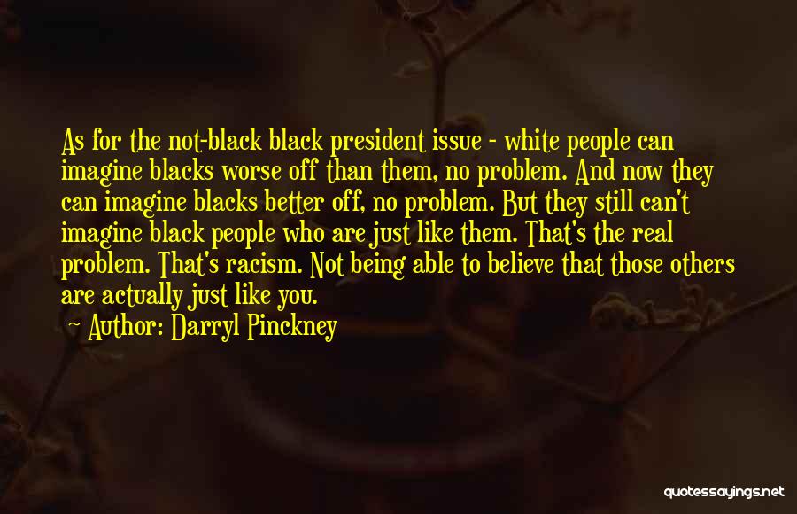 Darryl Pinckney Quotes: As For The Not-black Black President Issue - White People Can Imagine Blacks Worse Off Than Them, No Problem. And