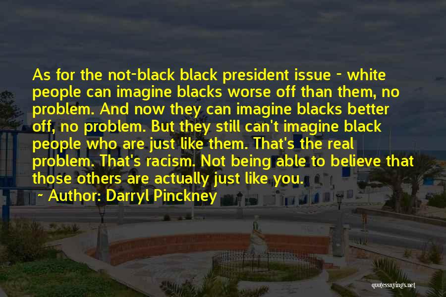 Darryl Pinckney Quotes: As For The Not-black Black President Issue - White People Can Imagine Blacks Worse Off Than Them, No Problem. And