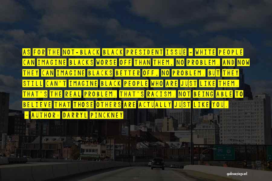 Darryl Pinckney Quotes: As For The Not-black Black President Issue - White People Can Imagine Blacks Worse Off Than Them, No Problem. And