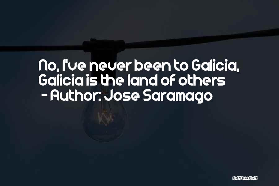 Jose Saramago Quotes: No, I've Never Been To Galicia, Galicia Is The Land Of Others