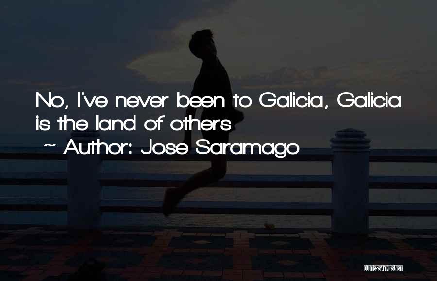 Jose Saramago Quotes: No, I've Never Been To Galicia, Galicia Is The Land Of Others