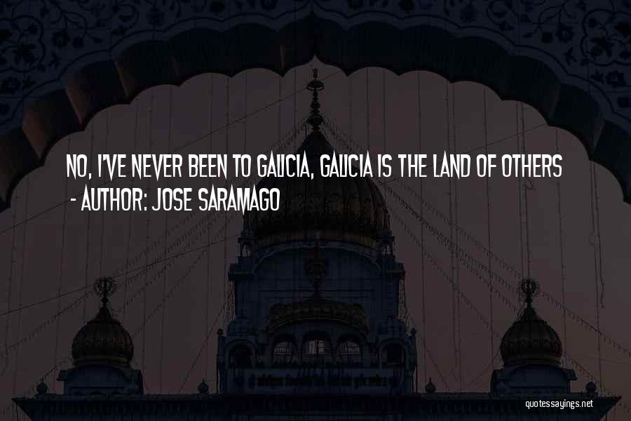 Jose Saramago Quotes: No, I've Never Been To Galicia, Galicia Is The Land Of Others