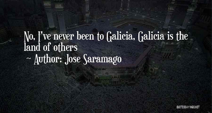 Jose Saramago Quotes: No, I've Never Been To Galicia, Galicia Is The Land Of Others