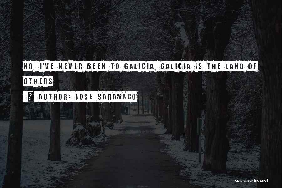 Jose Saramago Quotes: No, I've Never Been To Galicia, Galicia Is The Land Of Others