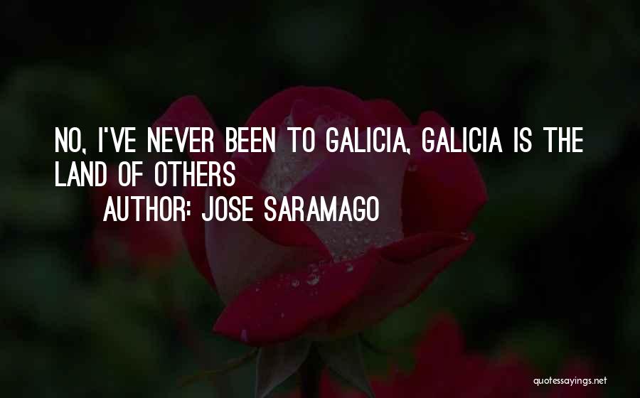 Jose Saramago Quotes: No, I've Never Been To Galicia, Galicia Is The Land Of Others