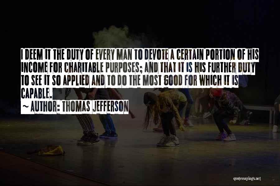 Thomas Jefferson Quotes: I Deem It The Duty Of Every Man To Devote A Certain Portion Of His Income For Charitable Purposes; And