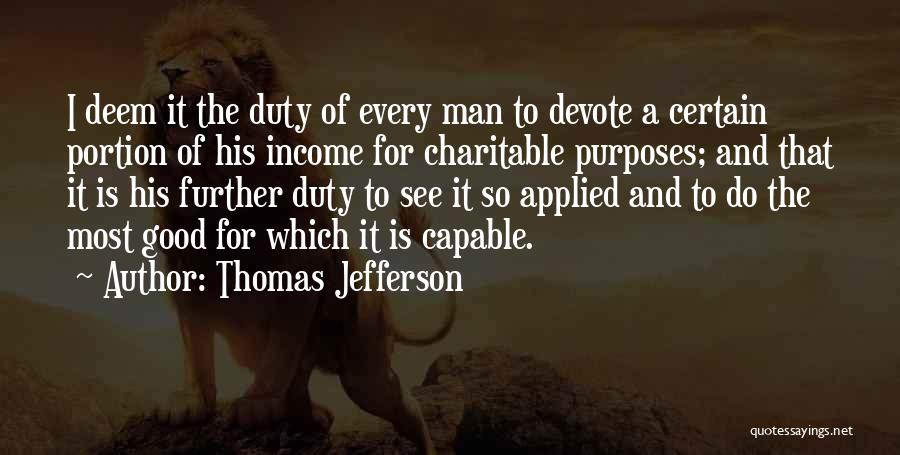 Thomas Jefferson Quotes: I Deem It The Duty Of Every Man To Devote A Certain Portion Of His Income For Charitable Purposes; And