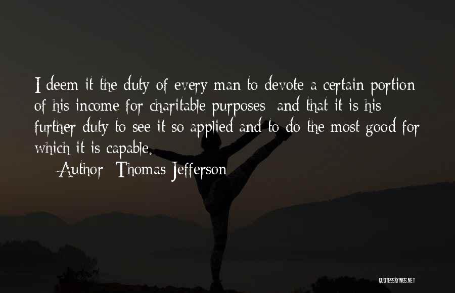 Thomas Jefferson Quotes: I Deem It The Duty Of Every Man To Devote A Certain Portion Of His Income For Charitable Purposes; And