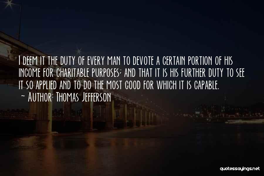 Thomas Jefferson Quotes: I Deem It The Duty Of Every Man To Devote A Certain Portion Of His Income For Charitable Purposes; And