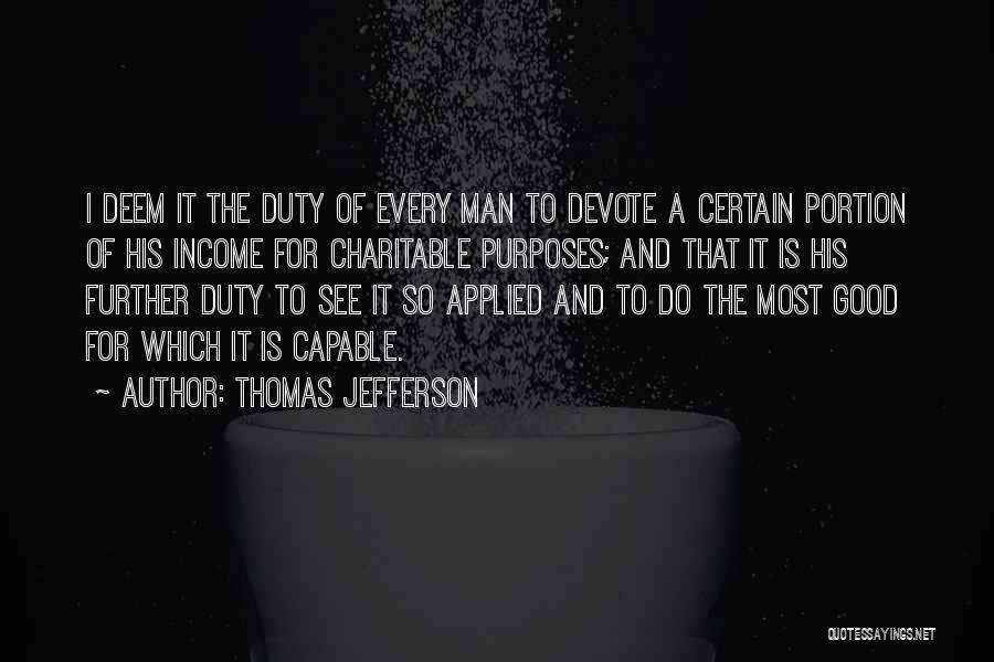 Thomas Jefferson Quotes: I Deem It The Duty Of Every Man To Devote A Certain Portion Of His Income For Charitable Purposes; And