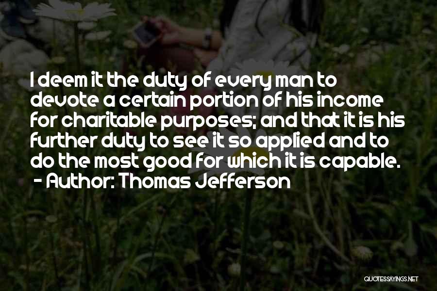 Thomas Jefferson Quotes: I Deem It The Duty Of Every Man To Devote A Certain Portion Of His Income For Charitable Purposes; And