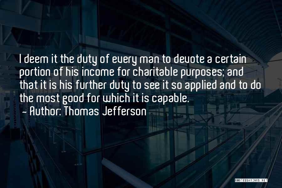 Thomas Jefferson Quotes: I Deem It The Duty Of Every Man To Devote A Certain Portion Of His Income For Charitable Purposes; And