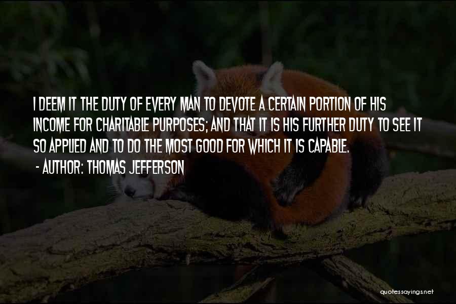 Thomas Jefferson Quotes: I Deem It The Duty Of Every Man To Devote A Certain Portion Of His Income For Charitable Purposes; And