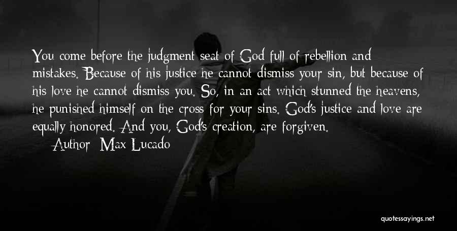 Max Lucado Quotes: You Come Before The Judgment Seat Of God Full Of Rebellion And Mistakes. Because Of His Justice He Cannot Dismiss