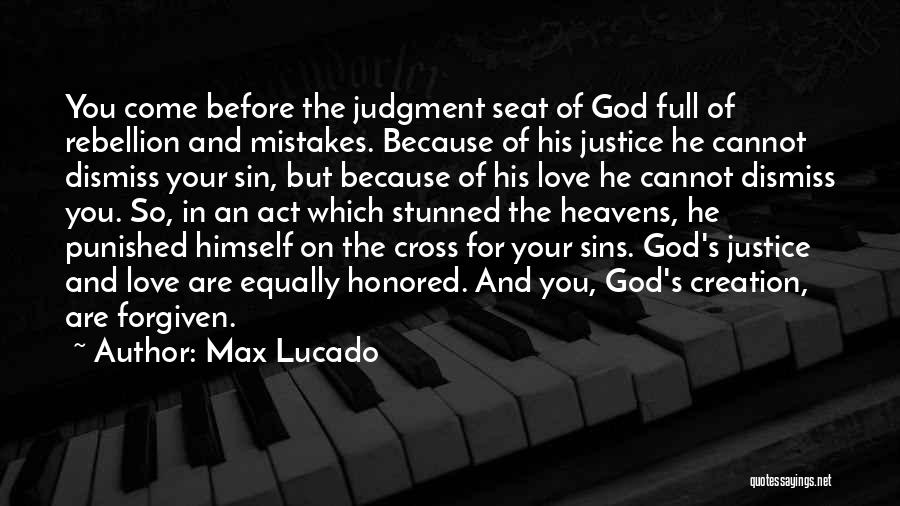 Max Lucado Quotes: You Come Before The Judgment Seat Of God Full Of Rebellion And Mistakes. Because Of His Justice He Cannot Dismiss