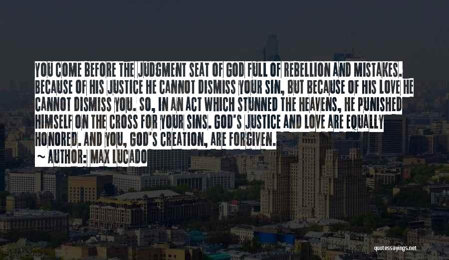 Max Lucado Quotes: You Come Before The Judgment Seat Of God Full Of Rebellion And Mistakes. Because Of His Justice He Cannot Dismiss