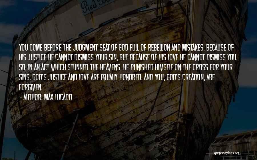 Max Lucado Quotes: You Come Before The Judgment Seat Of God Full Of Rebellion And Mistakes. Because Of His Justice He Cannot Dismiss