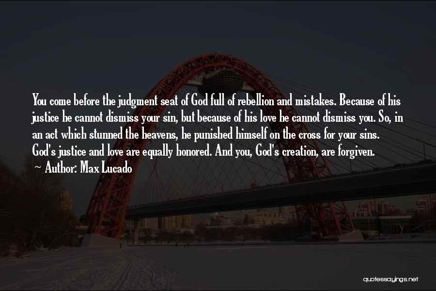 Max Lucado Quotes: You Come Before The Judgment Seat Of God Full Of Rebellion And Mistakes. Because Of His Justice He Cannot Dismiss