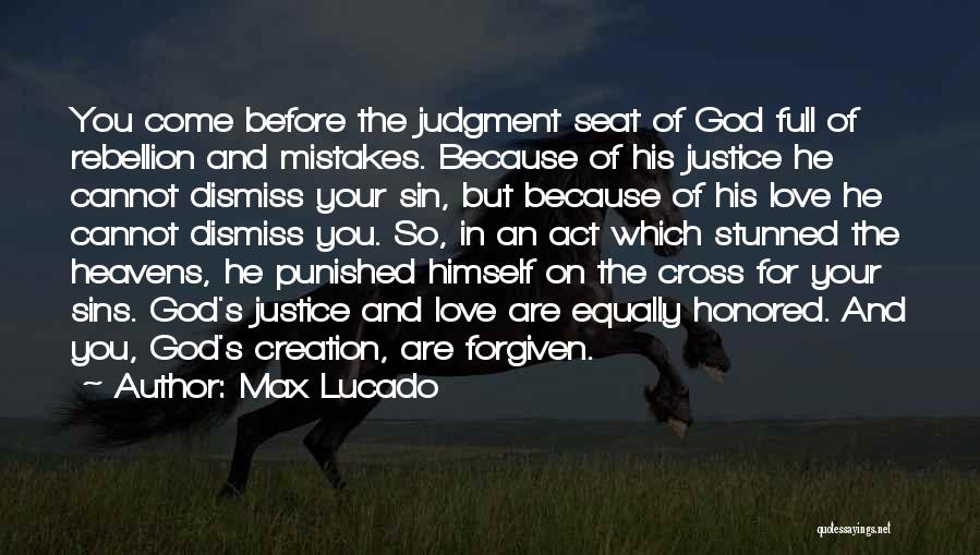 Max Lucado Quotes: You Come Before The Judgment Seat Of God Full Of Rebellion And Mistakes. Because Of His Justice He Cannot Dismiss