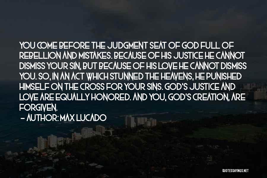 Max Lucado Quotes: You Come Before The Judgment Seat Of God Full Of Rebellion And Mistakes. Because Of His Justice He Cannot Dismiss